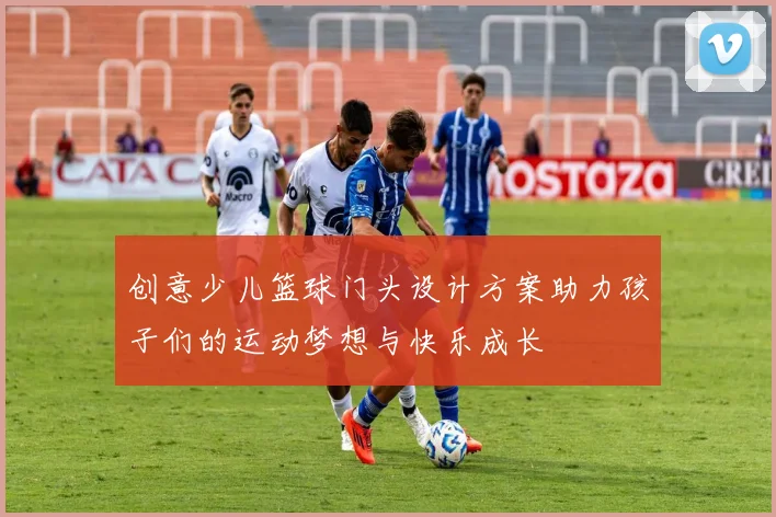 创意少儿篮球门头设计方案助力孩子们的运动梦想与快乐成长