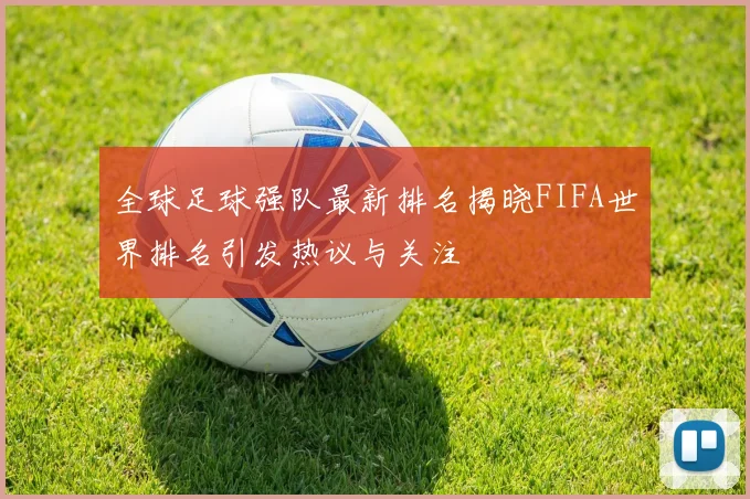 全球足球强队最新排名揭晓FIFA世界排名引发热议与关注