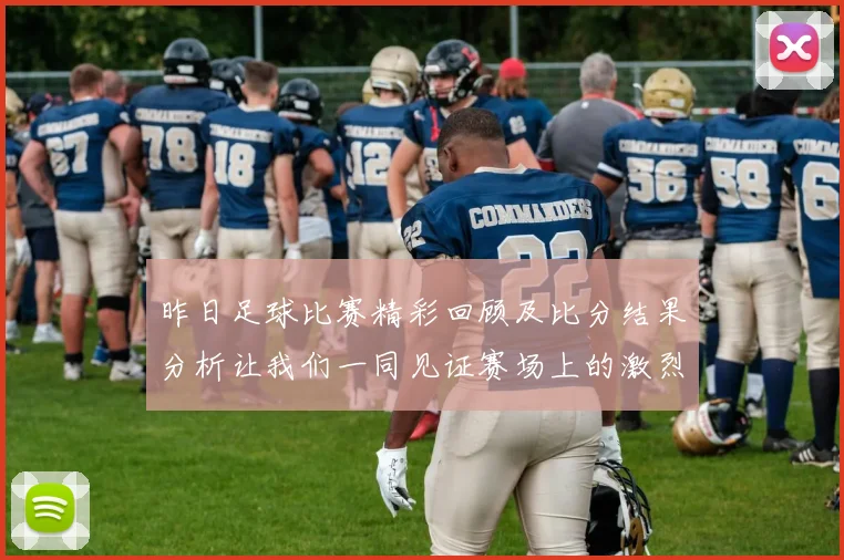 昨日足球比赛精彩回顾及比分结果分析让我们一同见证赛场上的激烈对决