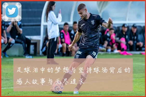 足球泪中的梦想与坚持球场背后的感人故事与无尽追求
