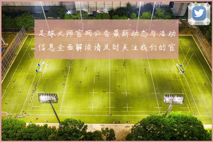 足球大师官网公告最新动态与活动信息全面解读请及时关注我们的官方网站获取更多详情
