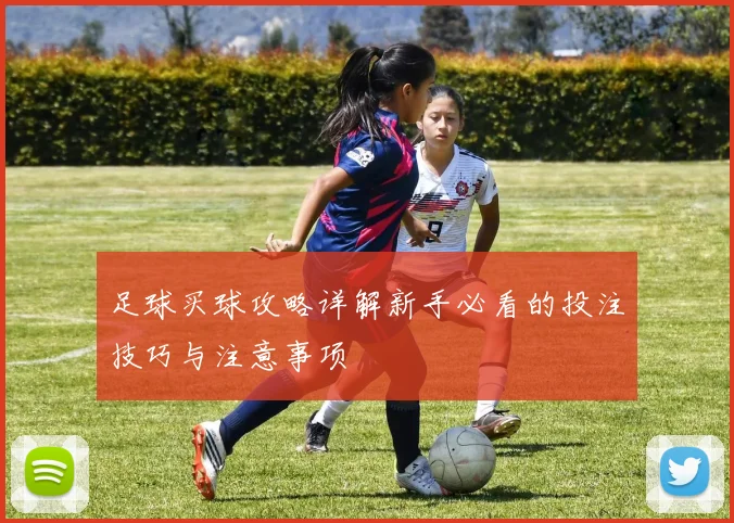足球买球攻略详解新手必看的投注技巧与注意事项