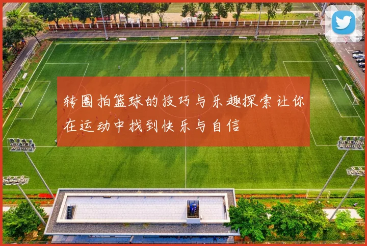 转圈拍篮球的技巧与乐趣探索让你在运动中找到快乐与自信